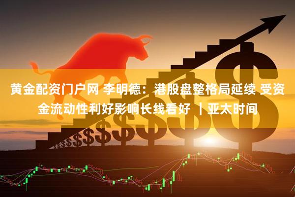 黄金配资门户网 李明德：港股盘整格局延续 受资金流动性利好影响长线看好 ｜亚太时间