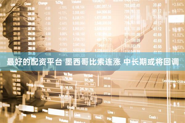 最好的配资平台 墨西哥比索连涨 中长期或将回调