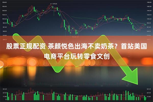 股票正规配资 茶颜悦色出海不卖奶茶？首站美国电商平台玩转零食文创