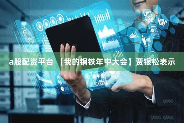a股配资平台 【我的钢铁年中大会】贾银松表示