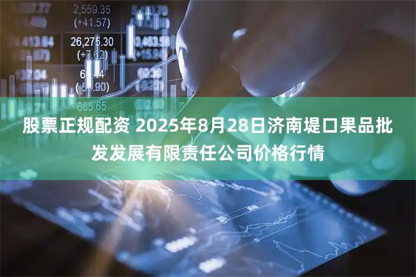 股票正规配资 2025年8月28日济南堤口果品批发发展有限责任公司价格行情