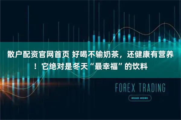 散户配资官网首页 好喝不输奶茶，还健康有营养！它绝对是冬天“最幸福”的饮料