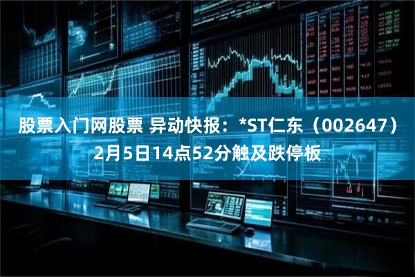 股票入门网股票 异动快报：*ST仁东（002647）2月5日14点52分触及跌停板