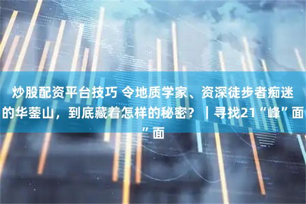 炒股配资平台技巧 令地质学家、资深徒步者痴迷的华蓥山，到底藏着怎样的秘密？｜寻找21“峰”面