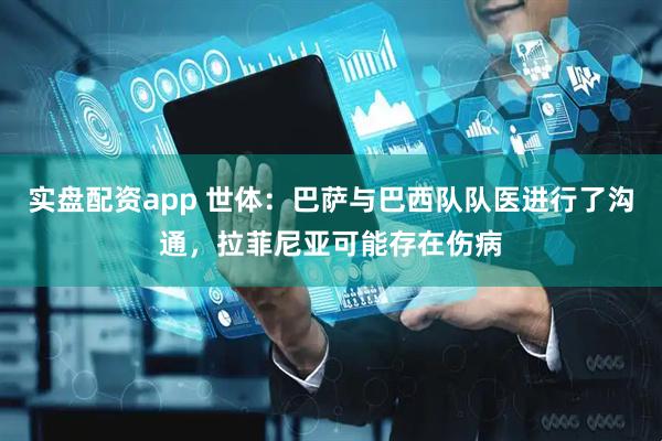 实盘配资app 世体：巴萨与巴西队队医进行了沟通，拉菲尼亚可能存在伤病