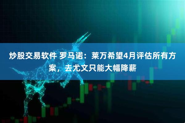 炒股交易软件 罗马诺：莱万希望4月评估所有方案，去尤文只能大幅降薪
