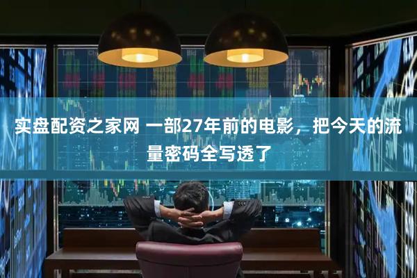 实盘配资之家网 一部27年前的电影，把今天的流量密码全写透了