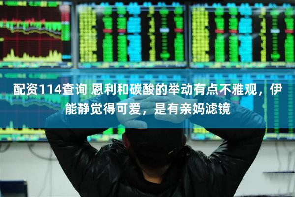 配资114查询 恩利和碳酸的举动有点不雅观，伊能静觉得可爱，是有亲妈滤镜