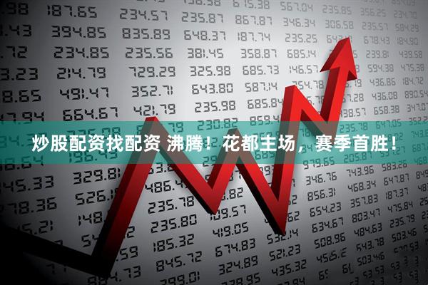 炒股配资找配资 沸腾！花都主场，赛季首胜！