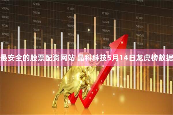 最安全的股票配资网站 晶科科技5月14日龙虎榜数据