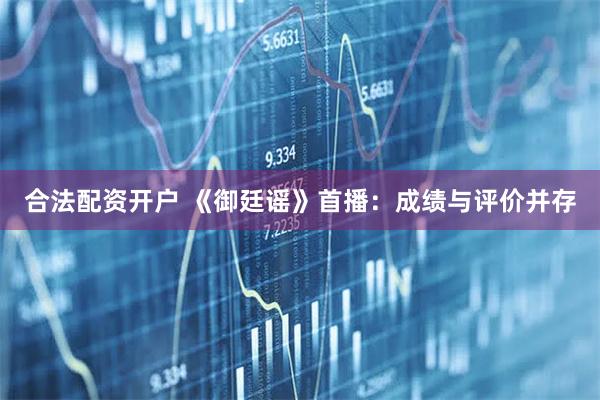 合法配资开户 《御廷谣》首播:成绩与评价并存